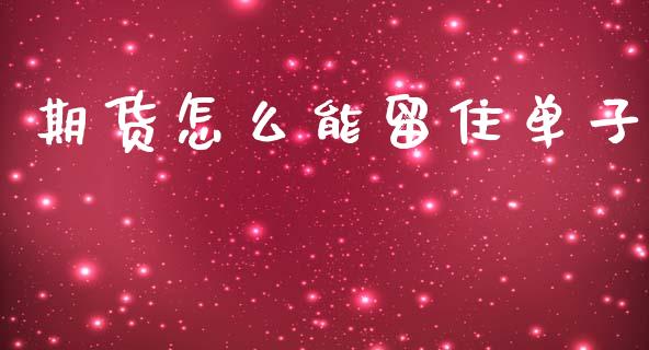 期货怎么能留住单子_https://m.jnkyh.com_股指期货_第1张