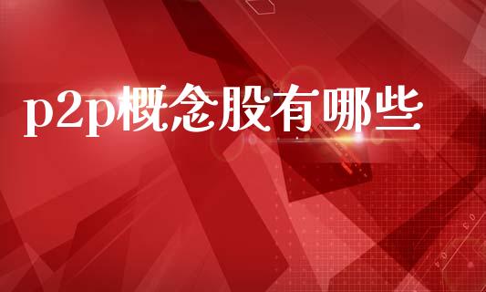 p2p概念股有哪些_https://m.jnkyh.com_股指期货_第1张
