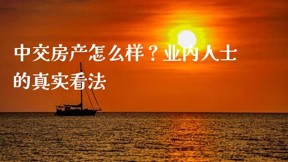中交房产怎么样？业内人士的真实看法_https://m.jnkyh.com_期货开户条件_第1张