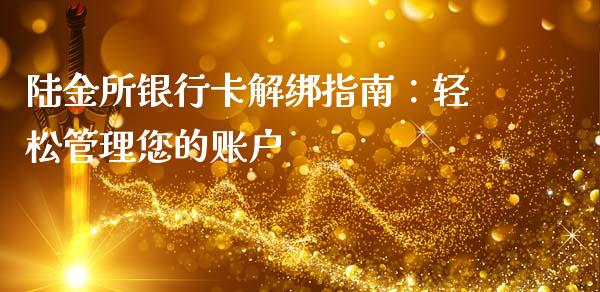 陆金所银行卡解绑指南：轻松管理您的账户_https://m.jnkyh.com_期货开户条件_第1张