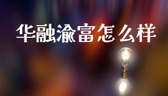 华融渝富怎么样_https://m.jnkyh.com_期货开户条件_第1张