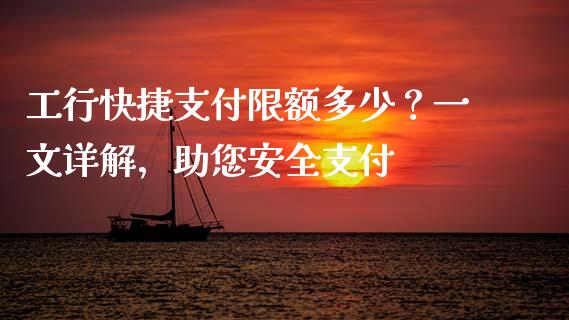 工行快捷支付限额多少?一文详解,助您安全支付_股票交易_第1张_股指期货_期货开户条件_国际原油_股票交易 工行快捷支付限额多少?一文详解,助您安全支付_https://m.jnkyh.com_股票交易_第1张