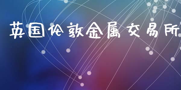 英国伦敦金属交易所_https://m.jnkyh.com_股票交易_第1张