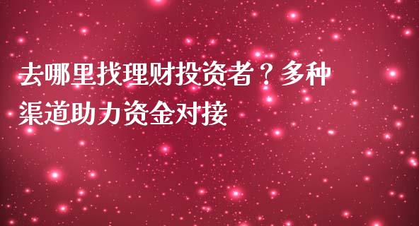 去哪里找理财投资者？多种渠道助力资金对接_https://m.jnkyh.com_国际原油_第1张