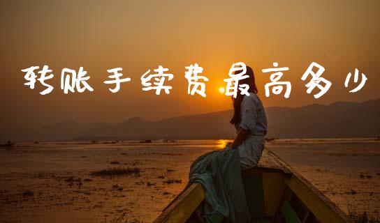 转账手续费最高多少_https://m.jnkyh.com_国际原油_第1张