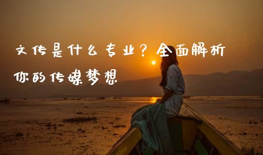 文传是什么专业?全面解析你的传媒梦想_股票交易_第1张_股指期货_期货开户条件_国际原油_股票交易 文传是什么专业?全面解析你的传媒梦想_https://m.jnkyh.com_股票交易_第1张