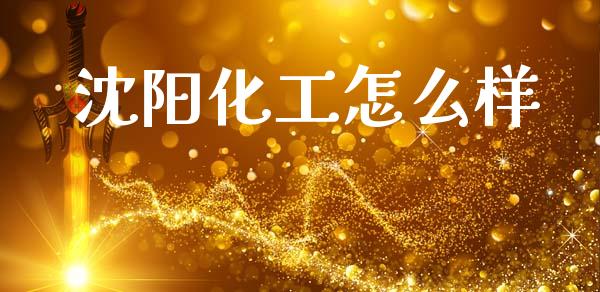 沈阳化工怎么样_https://m.jnkyh.com_股票交易_第1张