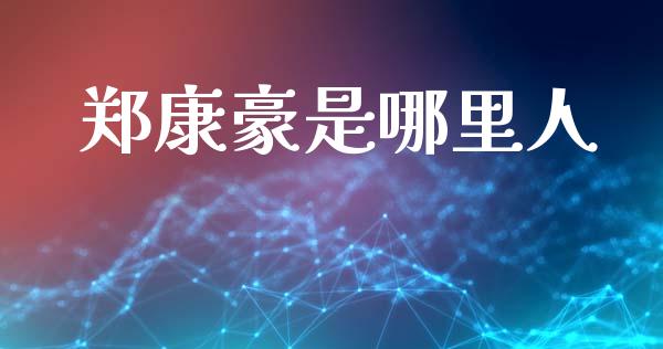 郑康豪是哪里人_https://m.jnkyh.com_股票交易_第1张