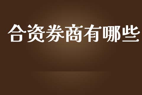合资券商有哪些_https://m.jnkyh.com_股票交易_第1张