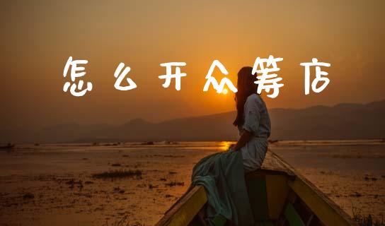 怎么开众筹店_https://m.jnkyh.com_国际原油_第1张