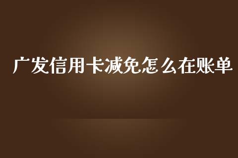 广发信用卡减免怎么在账单_https://m.jnkyh.com_国际原油_第1张