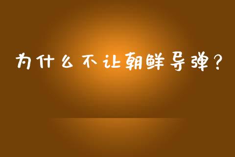 为什么不让朝鲜导弹？_https://m.jnkyh.com_期货开户条件_第1张