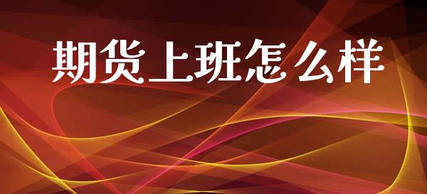 期货上班怎么样_https://m.jnkyh.com_国际原油_第1张