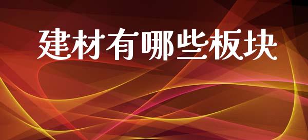 建材有哪些板块_https://m.jnkyh.com_期货开户条件_第1张