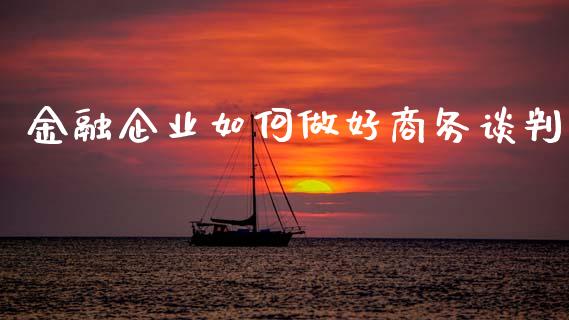 金融企业如何做好商务谈判_https://m.jnkyh.com_期货开户条件_第1张