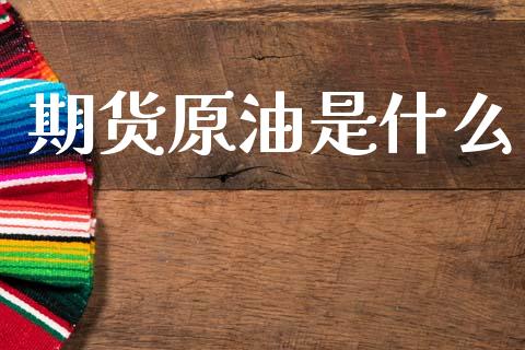 期货原油是什么_https://m.jnkyh.com_股票交易_第1张