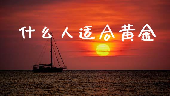 什么人适合黄金_https://m.jnkyh.com_股票交易_第1张