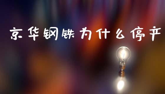 京华钢铁为什么停产_https://m.jnkyh.com_期货开户条件_第1张