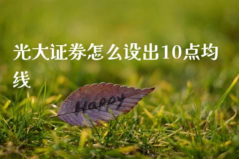 光大证券怎么设出10点均线_https://m.jnkyh.com_期货开户条件_第1张