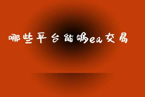 哪些平台能够ea交易_https://m.jnkyh.com_股票交易_第1张