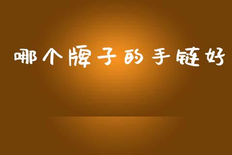 哪个牌子的手链好_https://m.jnkyh.com_股指期货_第1张