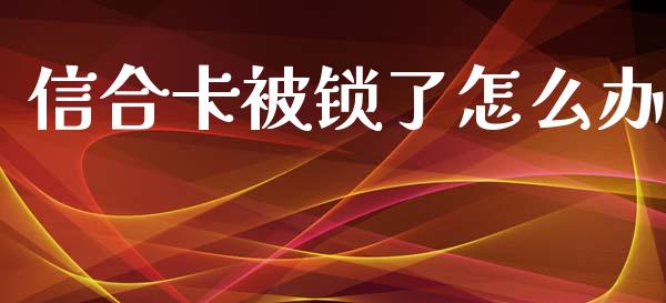 信合卡被锁了怎么办_https://m.jnkyh.com_股指期货_第1张