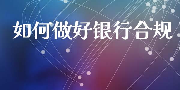 如何做好银行合规_https://m.jnkyh.com_国际原油_第1张