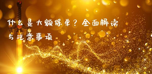什么是大额保单？全面解读与注意事项_https://m.jnkyh.com_期货开户条件_第1张