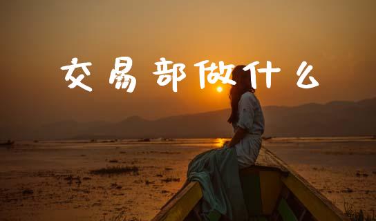 交易部做什么_https://m.jnkyh.com_国际原油_第1张