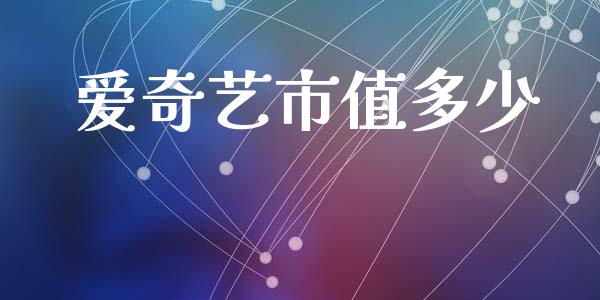 爱奇艺市值多少_https://m.jnkyh.com_期货开户条件_第1张