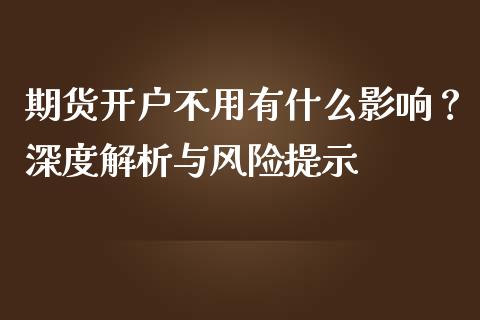 期货开户不用有什么影响？深度解析与风险提示_https://m.jnkyh.com_股指期货_第1张