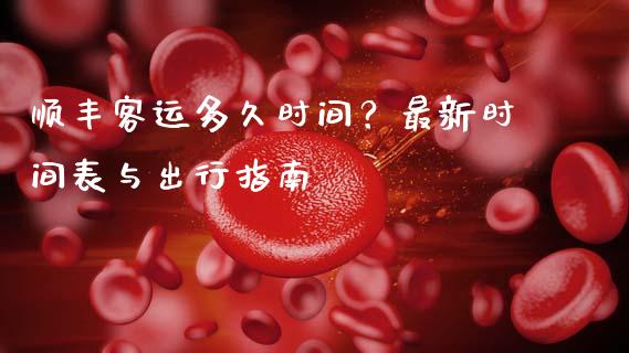 顺丰客运多久时间?最新时间表与出行指南_国际原油_第1张_股指期货_期货开户条件_国际原油_股票交易 顺丰客运多久时间?最新时间表与出行指南_https://m.jnkyh.com_国际原油_第1张