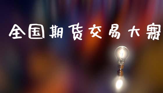 全国期货交易大赛_https://m.jnkyh.com_期货开户条件_第1张