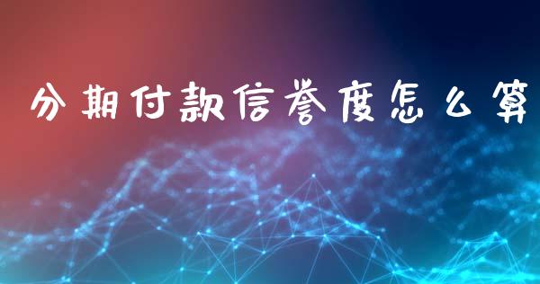分期付款信誉度怎么算_https://m.jnkyh.com_股指期货_第1张