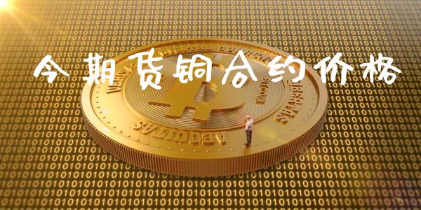 今期货铜合约价格_https://m.jnkyh.com_股指期货_第1张