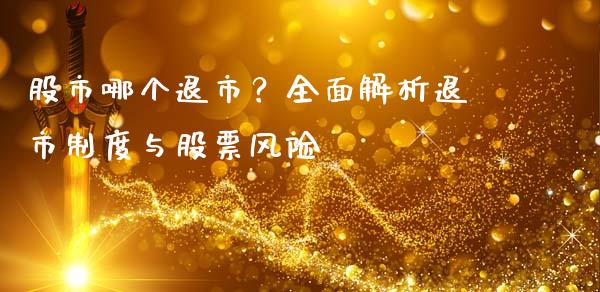 股市哪个退市?全面解析退市制度与股票风险_期货开户条件_第1张_股指期货_期货开户条件_国际原油_股票交易 股市哪个退市?全面解析退市制度与股票风险_https://m.jnkyh.com_期货开户条件_第1张