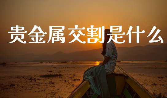 贵金属交割是什么_股票交易_第1张_股指期货_期货开户条件_国际原油_股票交易 贵金属交割是什么_https://m.jnkyh.com_股票交易_第1张