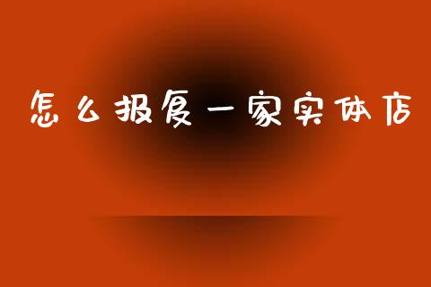 怎么报复一家实体店_https://m.jnkyh.com_期货开户条件_第1张