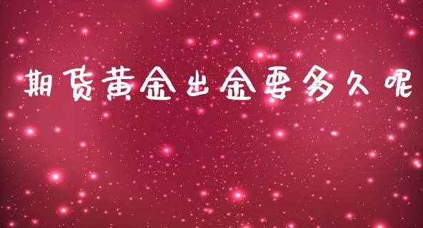 期货黄金出金要多久呢_https://m.jnkyh.com_股指期货_第1张