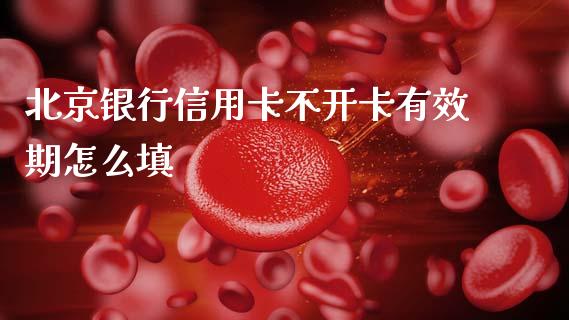 北京银行信用卡不开卡有效期怎么填_https://m.jnkyh.com_国际原油_第1张