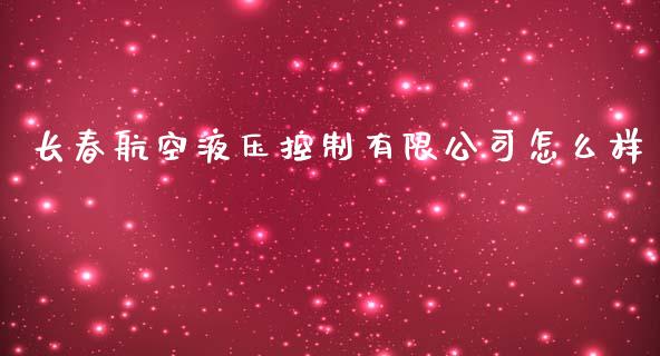 长春航空液压控制有限公司怎么样_https://m.jnkyh.com_期货开户条件_第1张