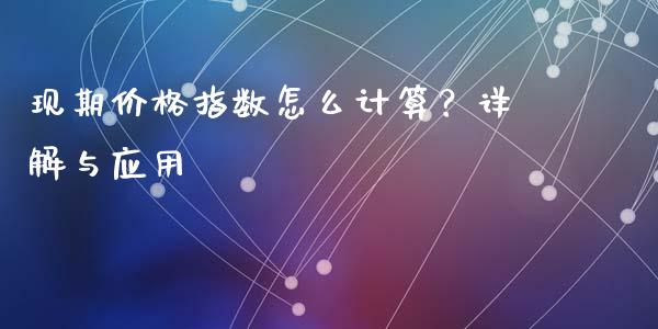 现期价格指数怎么计算？详解与应用_https://m.jnkyh.com_股指期货_第1张