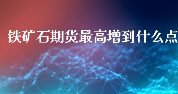 铁矿石期货最高增到什么点_https://m.jnkyh.com_股票交易_第1张