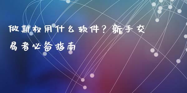 做期权用什么软件？新手交易者必备指南_https://m.jnkyh.com_国际原油_第1张