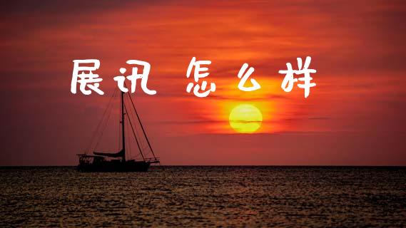 展讯 怎么样_https://m.jnkyh.com_股票交易_第1张