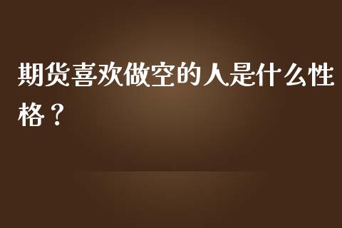 期货喜欢做空的人是什么性格？_https://m.jnkyh.com_股指期货_第1张