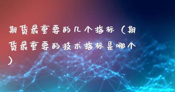 期货最重要的几个指标（期货最重要的技术指标是哪个）_https://m.jnkyh.com_国际原油_第1张