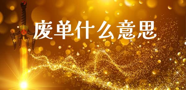废单什么意思_https://m.jnkyh.com_股指期货_第1张