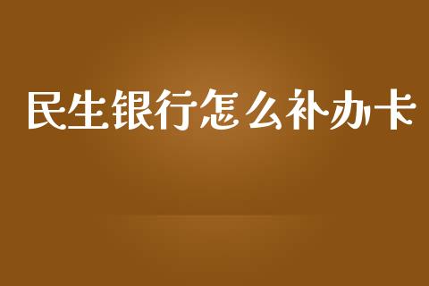 民生银行怎么补办卡_https://m.jnkyh.com_股票交易_第1张