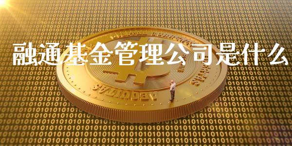 融通基金管理公司是什么_https://m.jnkyh.com_期货开户条件_第1张